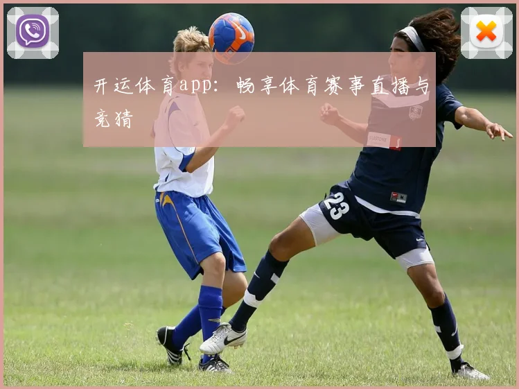 开运体育app：畅享体育赛事直播与竞猜