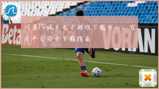 问鼎PG娱乐电子游戏下载中心：官方平台安全下载指南