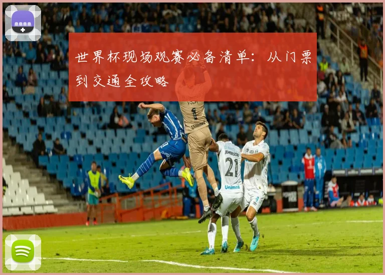 世界杯现场观赛必备清单：从门票到交通全攻略