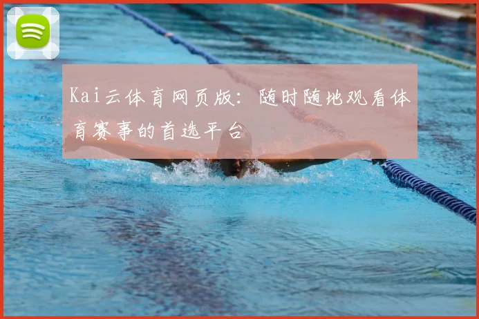 Kai云体育网页版：随时随地观看体育赛事的首选平台