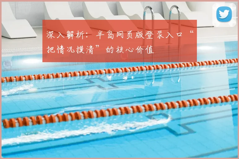 深入解析：半岛网页版登录入口“把情况摸清”的核心价值