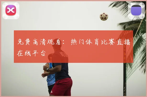 免费高清观看：热门体育比赛直播在线平台