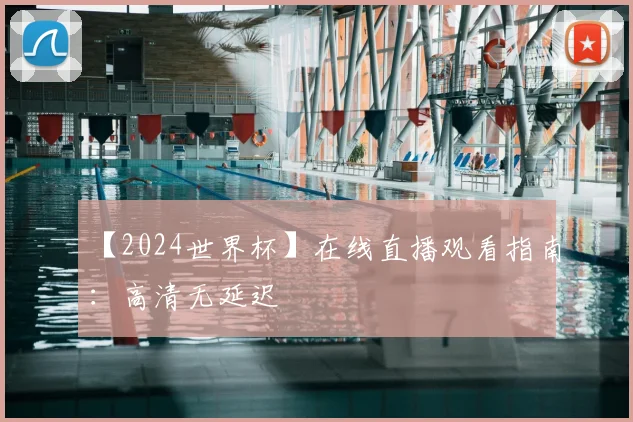 【2024世界杯】在线直播观看指南：高清无延迟