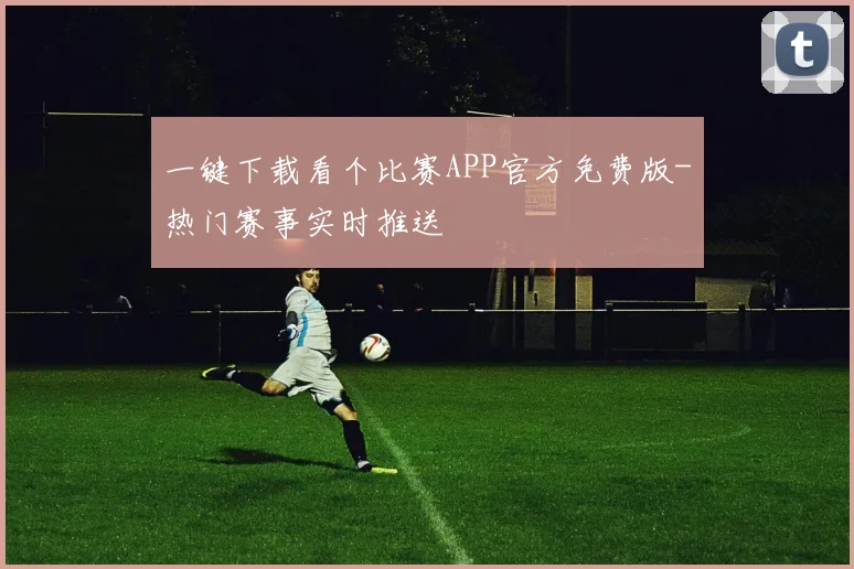 一键下载看个比赛APP官方免费版-热门赛事实时推送