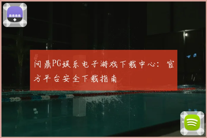 问鼎PG娱乐电子游戏下载中心：官方平台安全下载指南