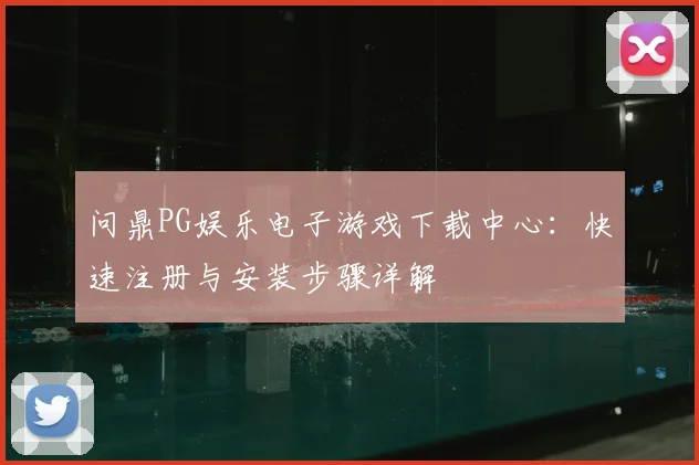 问鼎PG娱乐电子游戏下载中心：快速注册与安装步骤详解