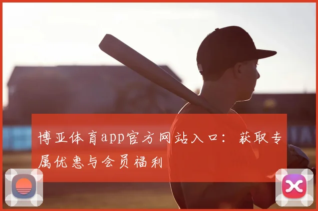 博亚体育app官方网站入口：获取专属优惠与会员福利