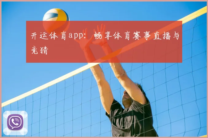 开运体育app：畅享体育赛事直播与竞猜