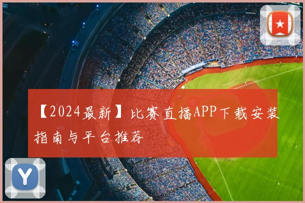 【2024最新】比赛直播APP下载安装指南与平台推荐