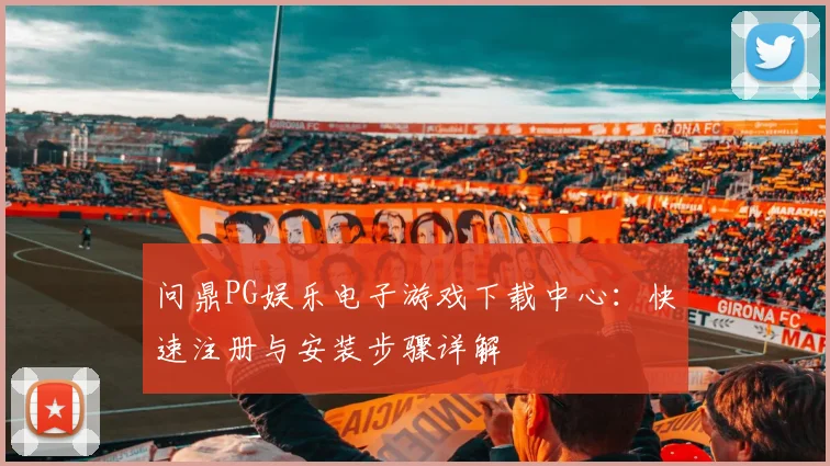问鼎PG娱乐电子游戏下载中心：快速注册与安装步骤详解