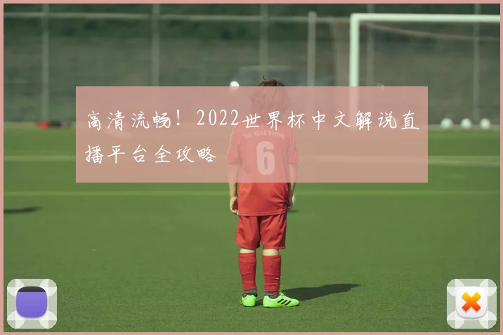 高清流畅！2022世界杯中文解说直播平台全攻略