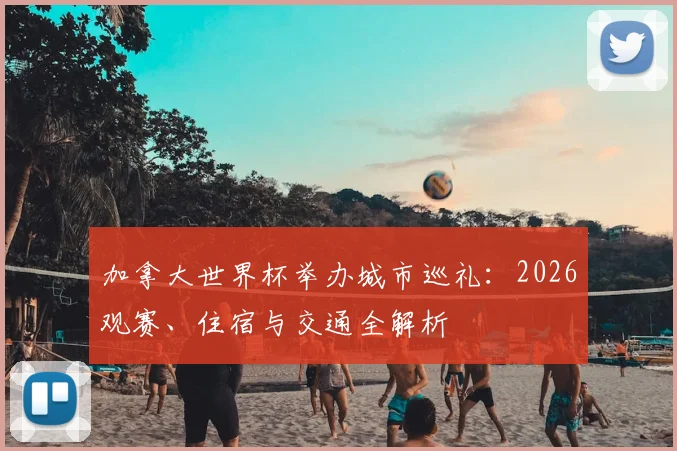 加拿大世界杯举办城市巡礼：2026观赛、住宿与交通全解析