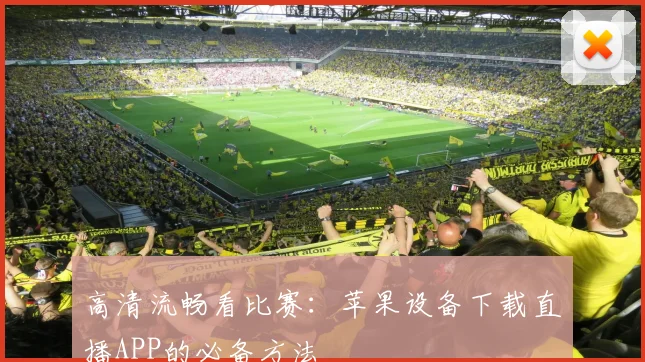 高清流畅看比赛：苹果设备下载直播APP的必备方法