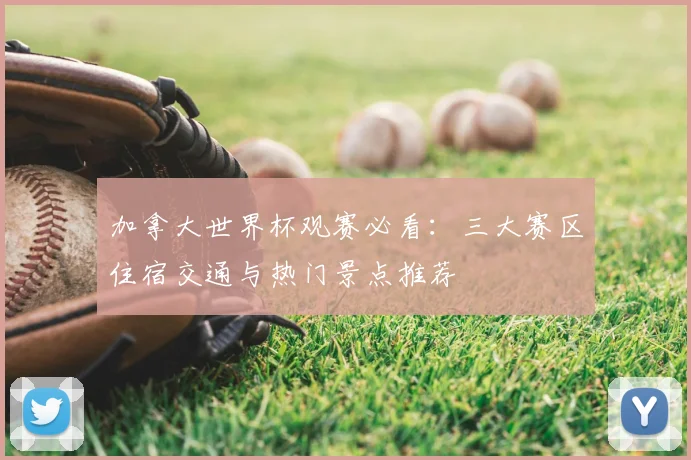 加拿大世界杯观赛必看：三大赛区住宿交通与热门景点推荐