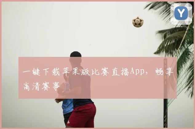 一键下载苹果版比赛直播App，畅享高清赛事