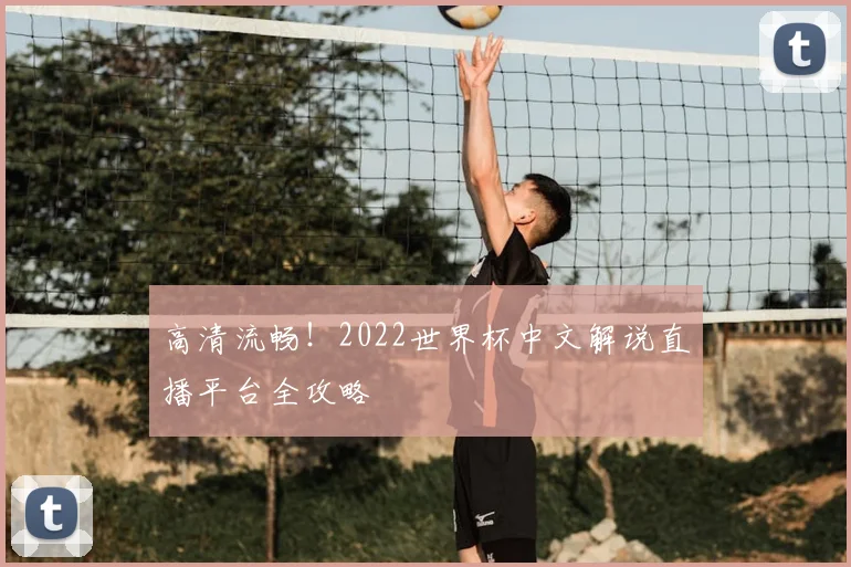 高清流畅！2022世界杯中文解说直播平台全攻略