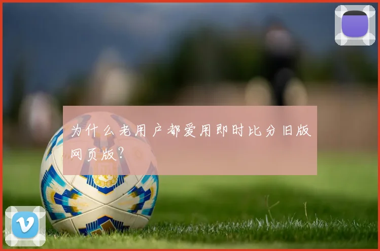 为什么老用户都爱用即时比分旧版网页版？
