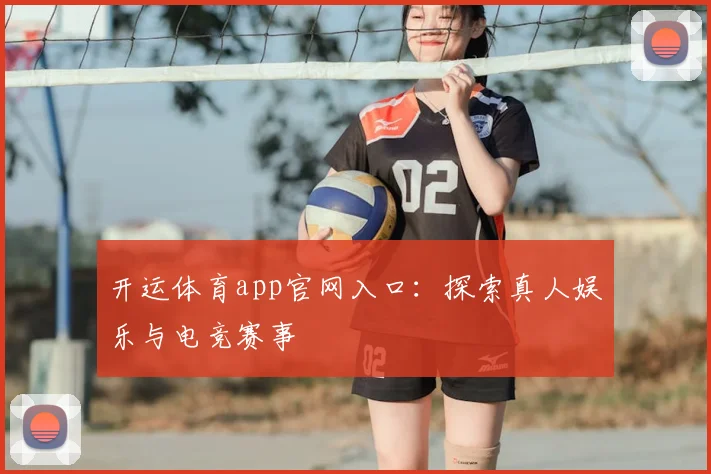 开运体育app官网入口：探索真人娱乐与电竞赛事